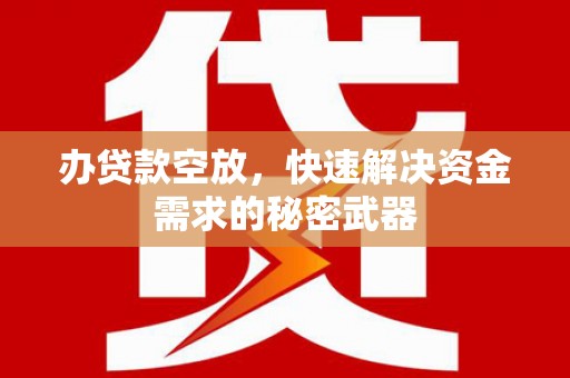 市北办贷款空放，快速解决资金需求的秘密武器