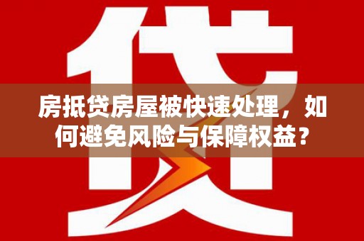 揭阳房抵贷房屋被快速处理，如何避免风险与保障权益？