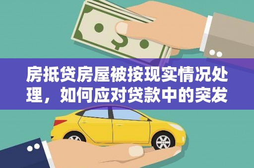 蓟县房抵贷房屋被按现实情况处理，如何应对贷款中的突发状况？