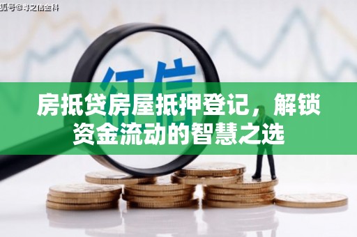 常山房抵贷房屋抵押登记，解锁资金流动的智慧之选