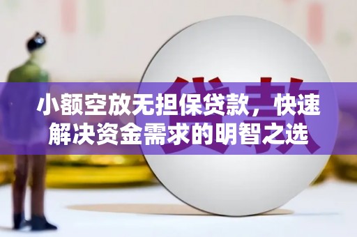 芮城小额空放无担保贷款，快速解决资金需求的明智之选
