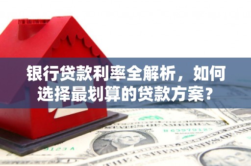 芮城银行贷款利率全解析，如何选择最划算的贷款方案？