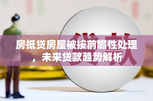 后里房抵贷房屋被按前瞻性处理，未来贷款趋势解析