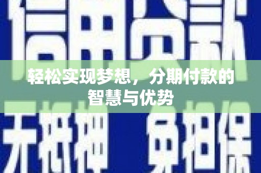 阿克苏轻松实现梦想，分期付款的智慧与优势