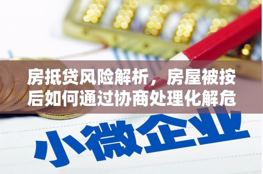 周宁房抵贷风险解析，房屋被按后如何通过协商处理化解危机