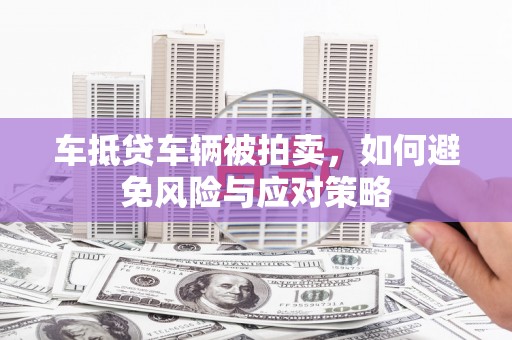 临清车抵贷车辆被拍卖，如何避免风险与应对策略