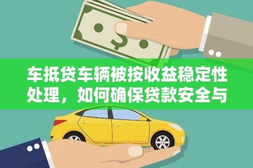 盱眙车抵贷车辆被按收益稳定性处理，如何确保贷款安全与收益？