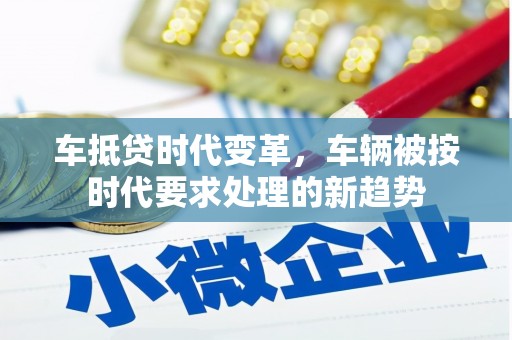 太白车抵贷时代变革，车辆被按时代要求处理的新趋势