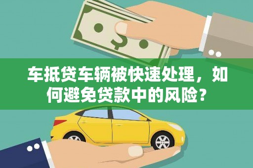 盘龙车抵贷车辆被快速处理，如何避免贷款中的风险？