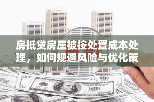 格尔木房抵贷房屋被按处置成本处理，如何规避风险与优化策略