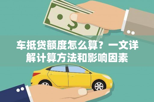 凤泉车抵贷额度怎么算？一文详解计算方法和影响因素