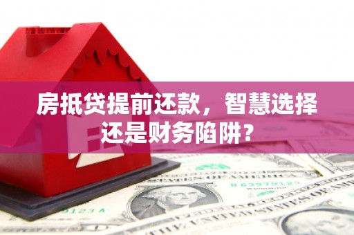 高县房抵贷提前还款，智慧选择还是财务陷阱？