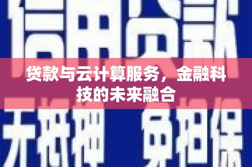 芮城贷款与云计算服务，金融科技的未来融合