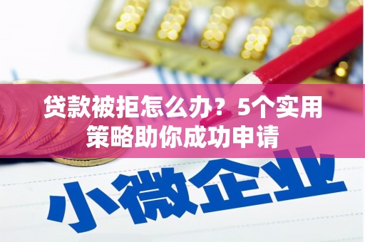 白云鄂博矿区贷款被拒怎么办？5个实用策略助你成功申请