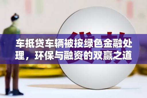 蓟县车抵贷车辆被按绿色金融处理，环保与融资的双赢之道