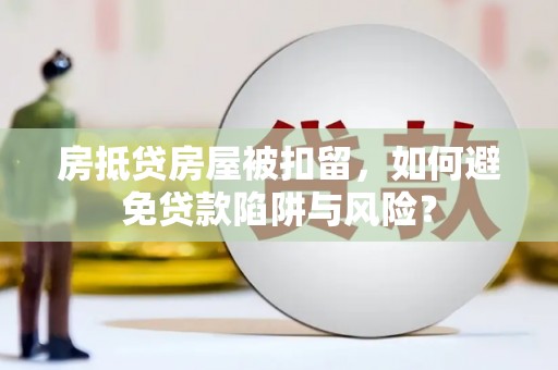 蓟县房抵贷房屋被扣留，如何避免贷款陷阱与风险？