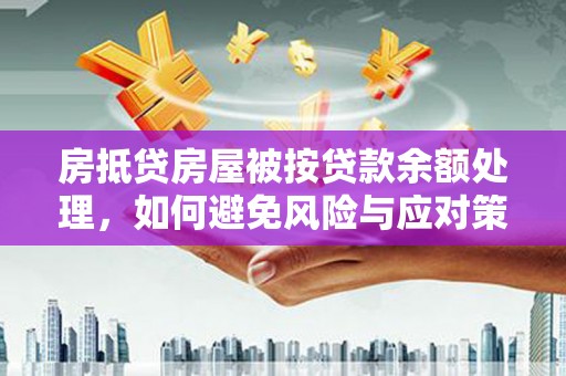 揭阳房抵贷房屋被按贷款余额处理，如何避免风险与应对策略
