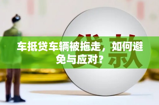 左贡车抵贷车辆被拖走，如何避免与应对？