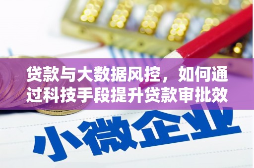蓟县贷款与大数据风控，如何通过科技手段提升贷款审批效率