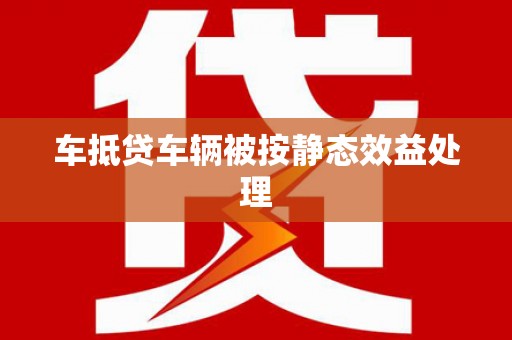 金湾车抵贷车辆被按静态效益处理