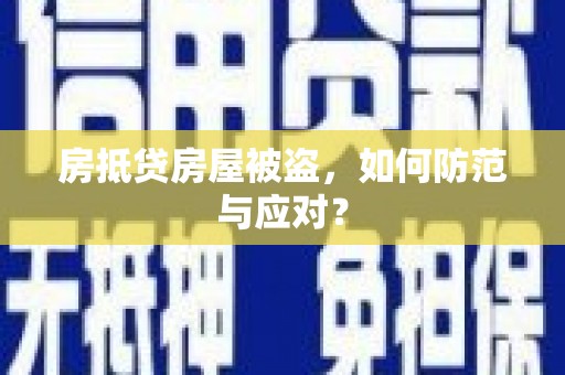 咸宁房抵贷房屋被盗，如何防范与应对？