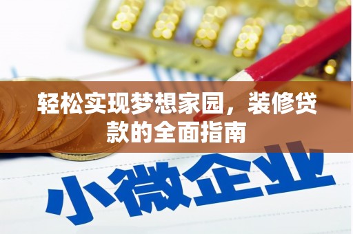 工农轻松实现梦想家园，装修贷款的全面指南