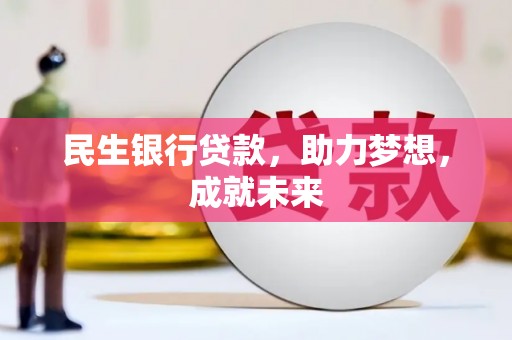 工农民生银行贷款，助力梦想，成就未来