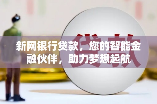 肇州新网银行贷款，您的智能金融伙伴，助力梦想起航