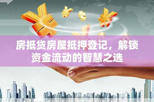 工农房抵贷房屋抵押登记，解锁资金流动的智慧之选