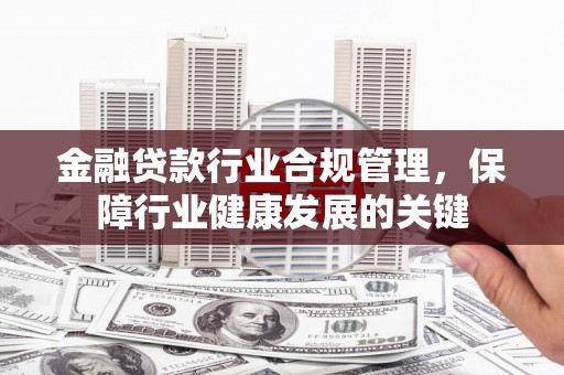 西畴金融贷款行业合规管理，保障行业健康发展的关键
