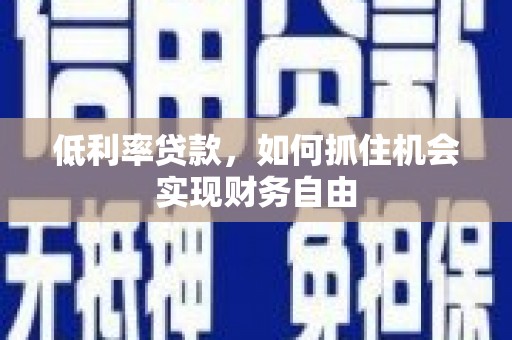 宁远低利率贷款，如何抓住机会实现财务自由