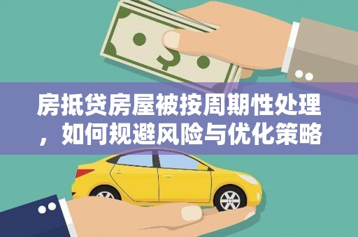 宁远房抵贷房屋被按周期性处理，如何规避风险与优化策略