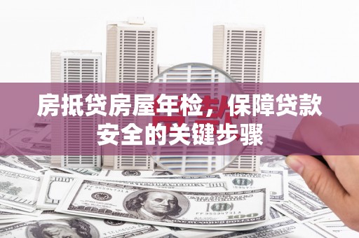 北区房抵贷房屋年检，保障贷款安全的关键步骤