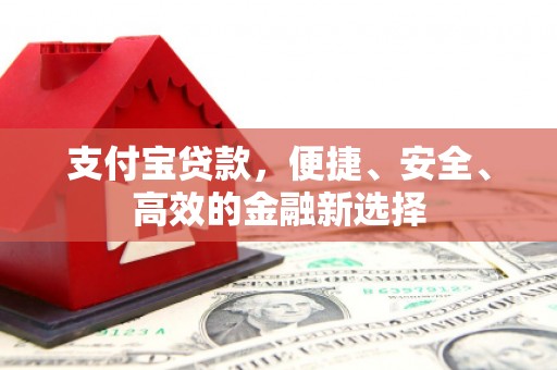 宁远支付宝贷款，便捷、安全、高效的金融新选择
