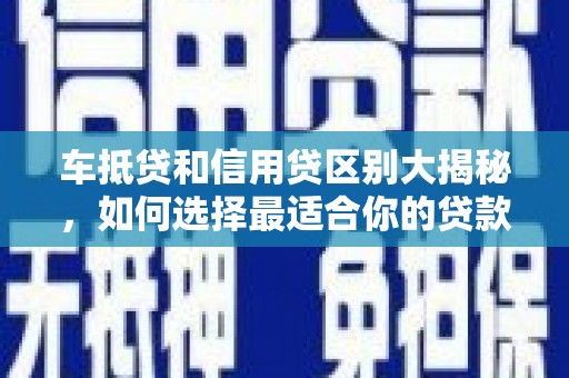 宁远车抵贷和信用贷区别大揭秘，如何选择最适合你的贷款方式？