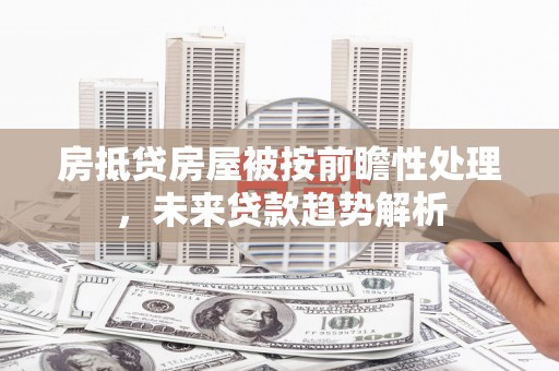常山房抵贷房屋被按前瞻性处理，未来贷款趋势解析