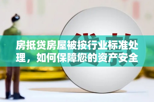 礼县房抵贷房屋被按行业标准处理，如何保障您的资产安全？