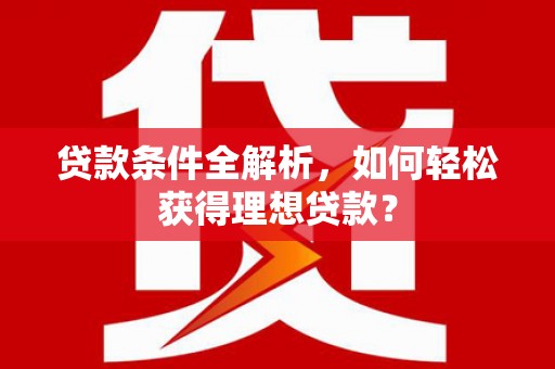 七堵贷款条件全解析，如何轻松获得理想贷款？
