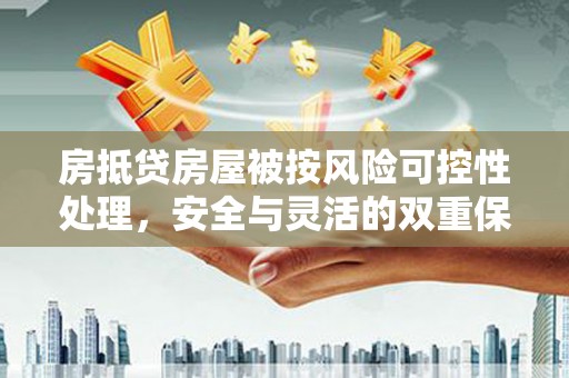 七堵房抵贷房屋被按风险可控性处理，安全与灵活的双重保障