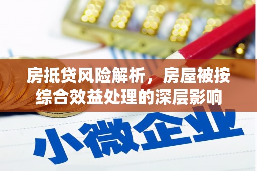 巴音郭楞蒙古房抵贷风险解析，房屋被按综合效益处理的深层影响