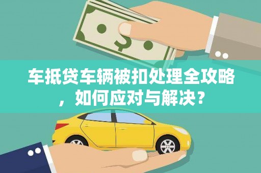 白云鄂博矿区车抵贷车辆被扣处理全攻略，如何应对与解决？