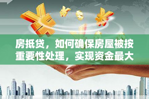 长涂房抵贷，如何确保房屋被按重要性处理，实现资金最大化利用
