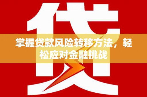 长涂掌握贷款风险转移方法，轻松应对金融挑战