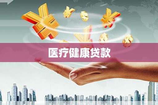 讷河医疗健康贷款