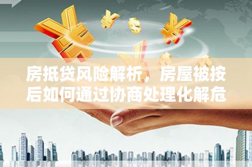 长涂房抵贷风险解析，房屋被按后如何通过协商处理化解危机