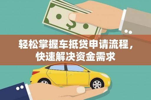 喀喇沁左翼轻松掌握车抵贷申请流程，快速解决资金需求