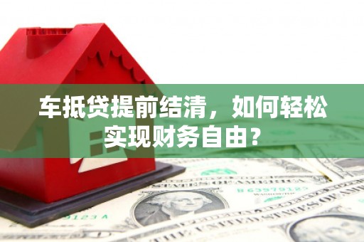 辽中车抵贷提前结清，如何轻松实现财务自由？