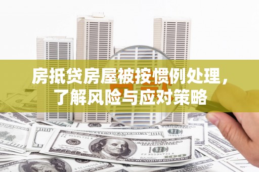辽中房抵贷房屋被按惯例处理，了解风险与应对策略