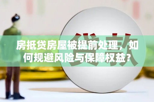 宁远房抵贷房屋被提前处理，如何规避风险与保障权益？