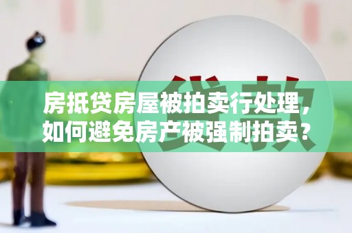 宣城房抵贷房屋被拍卖行处理，如何避免房产被强制拍卖？
